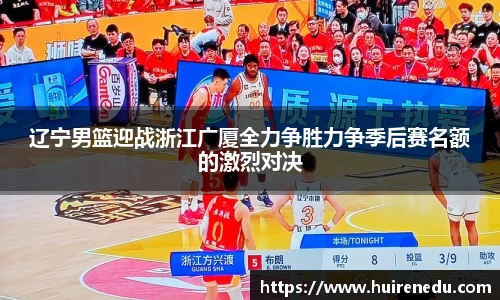 辽宁男篮迎战浙江广厦全力争胜力争季后赛名额的激烈对决